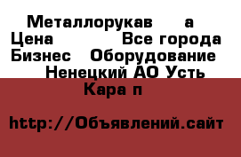 Металлорукав 4657а › Цена ­ 5 000 - Все города Бизнес » Оборудование   . Ненецкий АО,Усть-Кара п.